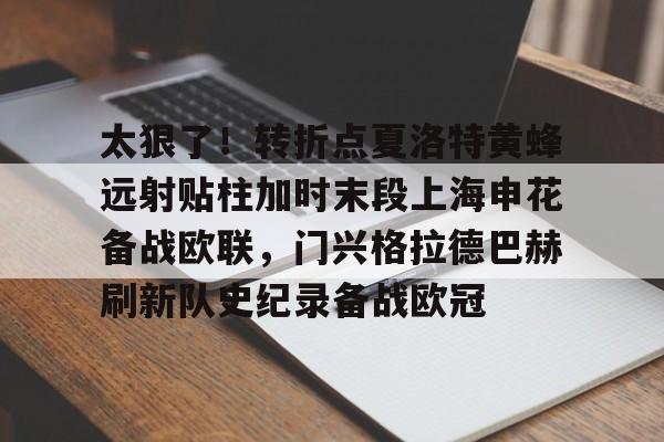 欧宝体育官网-关于太狠了！转折点夏洛特黄蜂远射贴柱加时末段上海申花备战欧联，门兴格拉德巴赫刷新队史纪录备战欧冠的信息