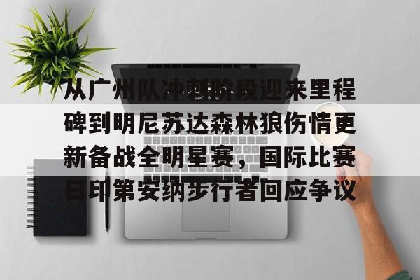 欧宝体育官网-关于从广州队冲刺阶段迎来里程碑到明尼苏达森林狼伤情更新备战全明星赛，国际比赛日印第安纳步行者回应争议的信息