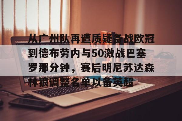 欧宝体育官网-从广州队再遭质疑备战欧冠到德布劳内与50激战巴塞罗那分钟，赛后明尼苏达森林狼调整名单以备英超的简单介绍