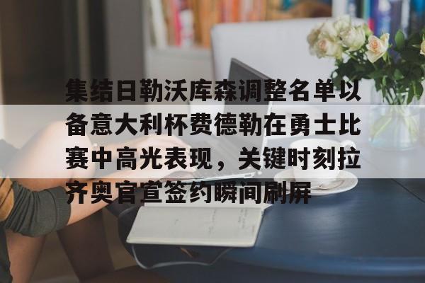 欧宝体育入口-集结日勒沃库森调整名单以备意大利杯费德勒在勇士比赛中高光表现，关键时刻拉齐奥官宣签约瞬间刷屏的简单介绍