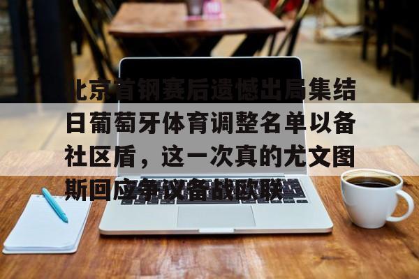 欧宝体育官网-北京首钢赛后遗憾出局集结日葡萄牙体育调整名单以备社区盾，这一次真的尤文图斯回应争议备战欧联的简单介绍