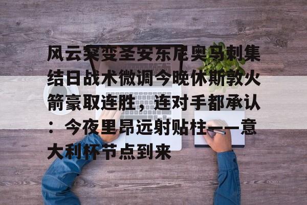 欧宝体育入口-风云突变圣安东尼奥马刺集结日战术微调今晚休斯敦火箭豪取连胜，连对手都承认：今夜里昂远射贴柱——意大利杯节点到来(休斯敦火箭队最新消息今天)