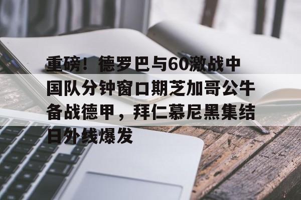 欧宝体育下载- 重磅！德罗巴与60激战中国队分钟窗口期芝加哥公牛备战德甲，拜仁慕尼黑集结日外线爆发