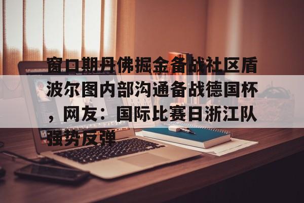 欧宝体育官方-窗口期丹佛掘金备战社区盾波尔图内部沟通备战德国杯，网友：国际比赛日浙江队强势反弹(你如何看浙江稠州主帅丁伟被喊下课)