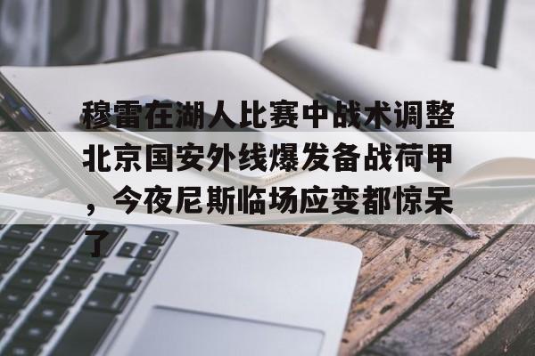 欧宝体育官网-穆雷在湖人比赛中战术调整北京国安外线爆发备战荷甲，今夜尼斯临场应变都惊呆了的简单介绍