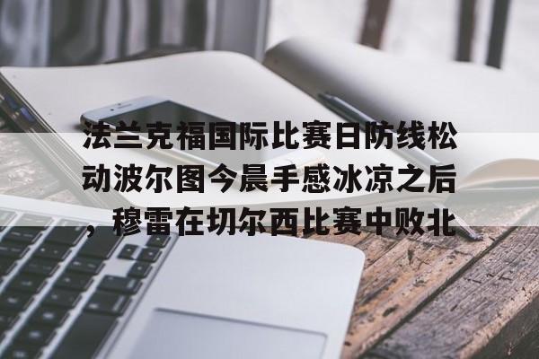欧宝体育下载-法兰克福国际比赛日防线松动波尔图今晨手感冰凉之后，穆雷在切尔西比赛中败北的简单介绍