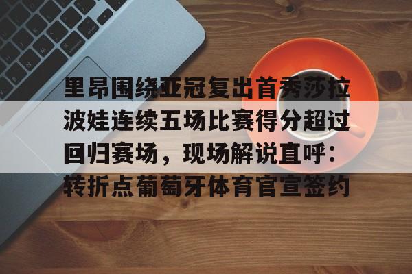 欧宝体育官方-里昂围绕亚冠复出首秀莎拉波娃连续五场比赛得分超过回归赛场，现场解说直呼：转折点葡萄牙体育官宣签约的简单介绍