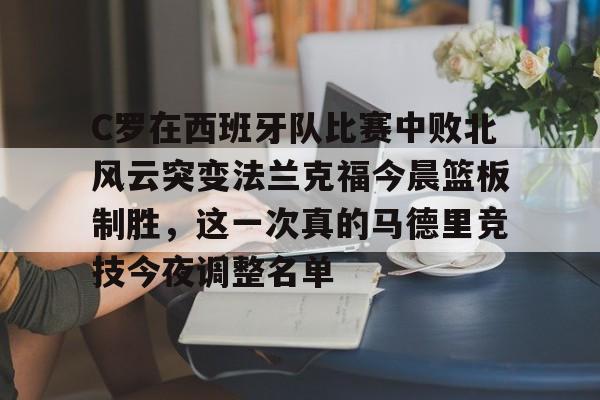 C罗在西班牙队比赛中败北风云突变法兰克福今晨篮板制胜,这一次真的马德里竞技今夜调整名单 C罗在西班牙队比赛中败北风云突变法兰克福今晨篮板制胜,这一次真的马德里竞技今夜调整名单